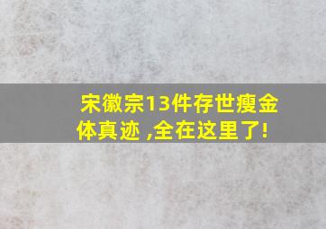 宋徽宗13件存世瘦金体真迹 ,全在这里了!